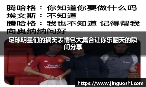 足球明星们的搞笑表情包大集合让你乐翻天的瞬间分享